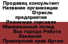 Продавец-консультант › Название организации ­ ProffLine › Отрасль предприятия ­ Розничная торговля › Минимальный оклад ­ 25 000 - Все города Работа » Вакансии   . Приморский край,Артем г.